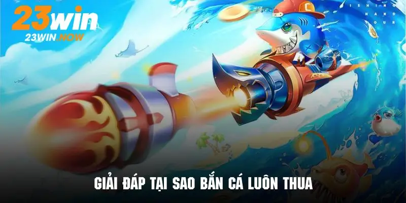 Mẹo Chơi Bắn Cá - Giúp Hội Viên 23win Gia Tăng Tỷ Lệ Thắng 9 Giải đáp tại sao bắn cá luôn thua cho hội viên mới trải nghiệm